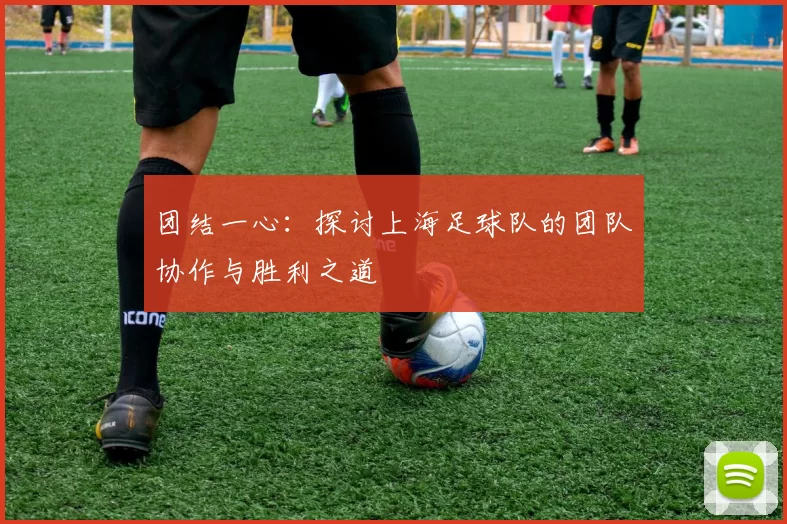 团结一心：探讨上海足球队的团队协作与胜利之道