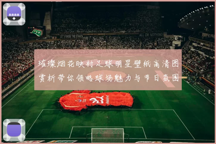 璀璨烟花映衬足球明星壁纸高清图赏析带你领略球场魅力与节日氛围