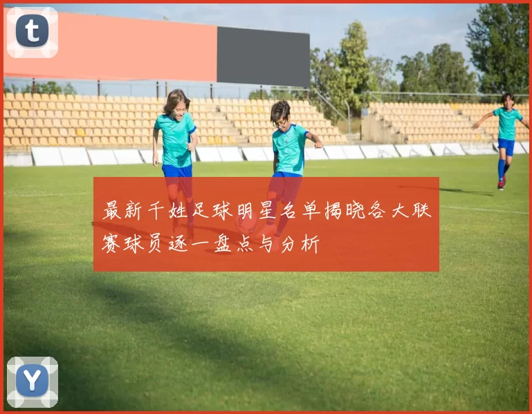 最新千姓足球明星名单揭晓各大联赛球员逐一盘点与分析