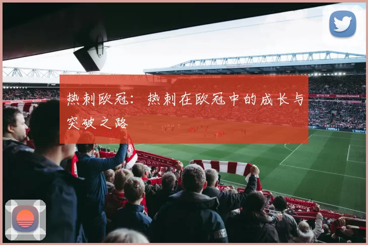 热刺欧冠：热刺在欧冠中的成长与突破之路