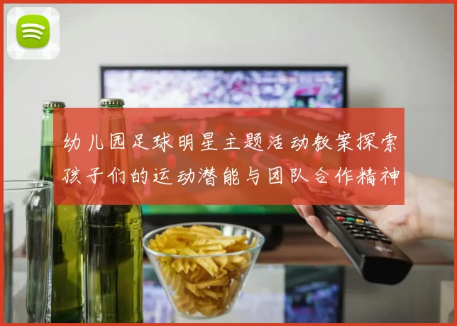 幼儿园足球明星主题活动教案探索孩子们的运动潜能与团队合作精神