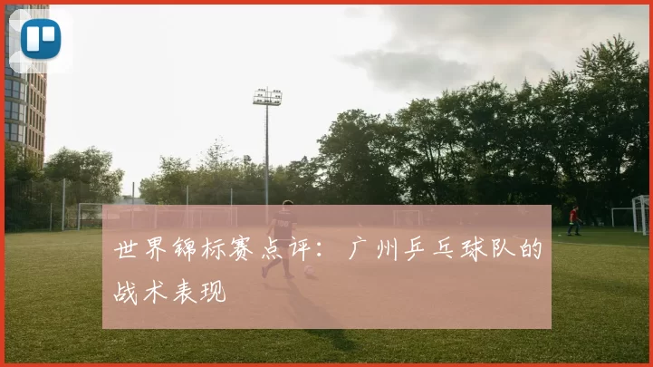 世界锦标赛点评：广州乒乓球队的战术表现