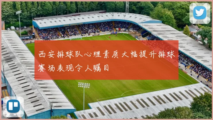 西安排球队心理素质大幅提升排球赛场表现令人瞩目
