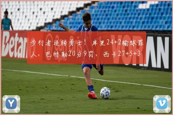 步行者逆转勇士！库里24+2输球罪人，巴特勒20分9罚，西卡27+5+3