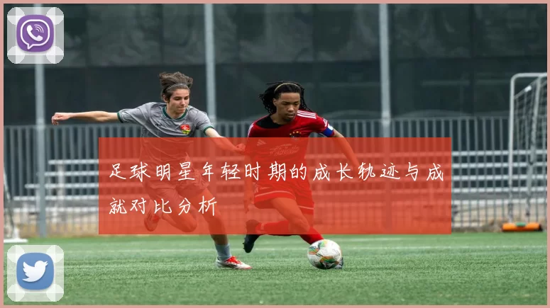 足球明星年轻时期的成长轨迹与成就对比分析