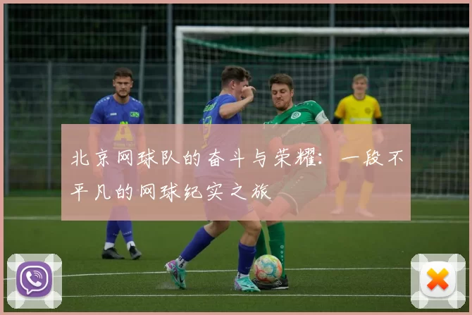 北京网球队的奋斗与荣耀：一段不平凡的网球纪实之旅