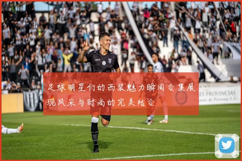 足球明星们的西装魅力瞬间合集展现风采与时尚的完美结合