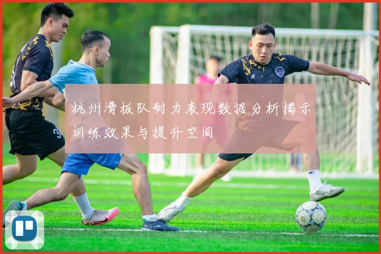 杭州滑板队耐力表现数据分析揭示训练效果与提升空间