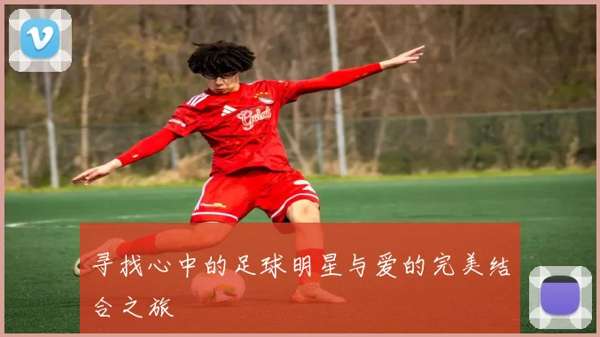 寻找心中的足球明星与爱的完美结合之旅