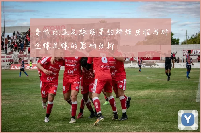 哥伦比亚足球明星的辉煌历程与对全球足球的影响分析