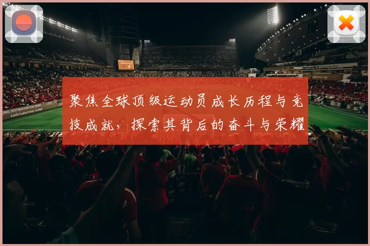 聚焦全球顶级运动员成长历程与竞技成就，探索其背后的奋斗与荣耀
