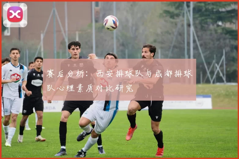 赛后分析：西安排球队与成都排球队心理素质对比研究