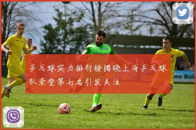 乒乓球实力排行榜揭晓上海乒乓球队荣登第七名引发关注