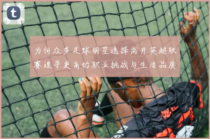 为何众多足球明星选择离开英超联赛追寻更高的职业挑战与生活品质