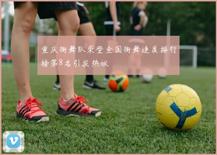 重庆街舞队荣登全国街舞速度排行榜第8名引发热议