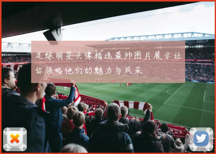 足球明星头像精选最帅图片展示让你领略他们的魅力与风采