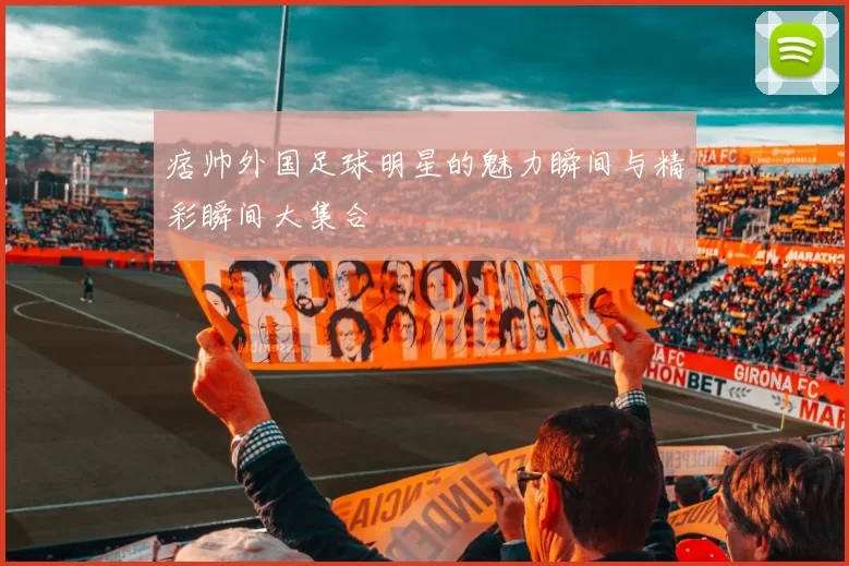 痞帅外国足球明星的魅力瞬间与精彩瞬间大集合